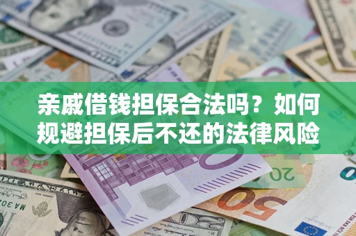 济南亲戚借钱担保合法吗？如何规避担保后不还的法律风险？