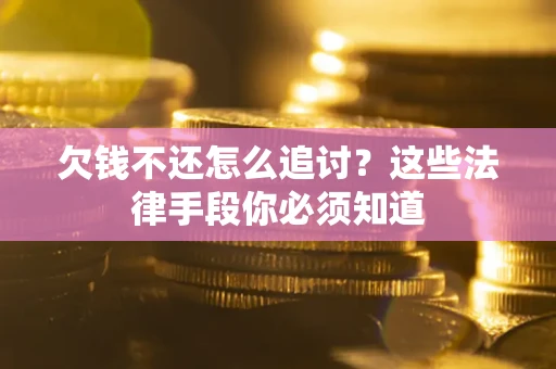 济南欠钱不还怎么追讨？这些法律手段你必须知道