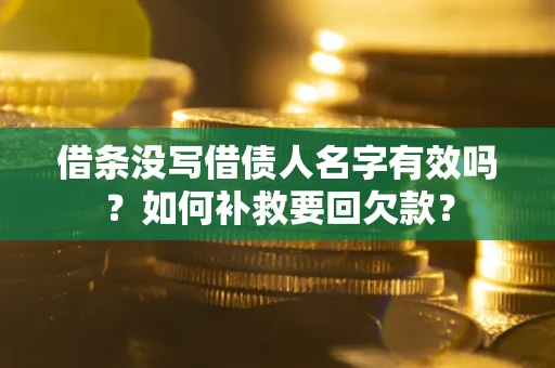 济南借条没写借债人名字有效吗？如何补救要回欠款？