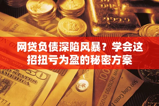 济南网贷负债深陷风暴？学会这招扭亏为盈的秘密方案