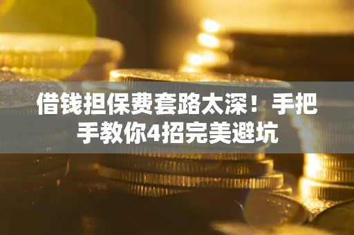 济南借钱担保费套路太深！手把手教你4招完美避坑