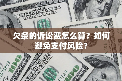 济南欠条的诉讼费怎么算？如何避免支付风险？