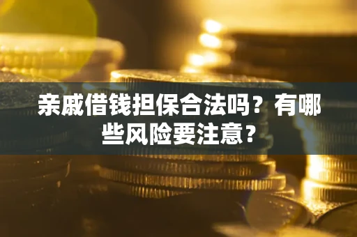 济南亲戚借钱担保合法吗？有哪些风险要注意？