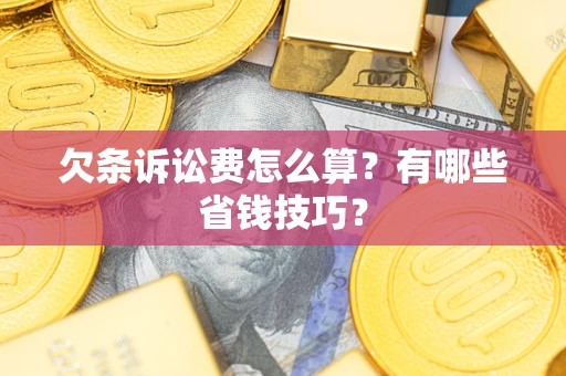 济南欠条诉讼费怎么算？有哪些省钱技巧？