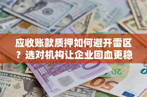 济南应收账款质押如何避开雷区？选对机构让企业回血更稳