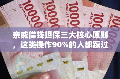 济南亲戚借钱担保三大核心原则，这类操作90%的人都踩过坑！附法院判决案例