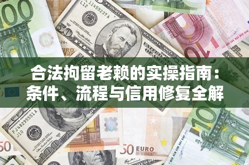 济南合法拘留老赖的实操指南:条件、流程与信用修复全解析 济南合法拘留老赖的实操指南:条件、流程与信用修复全解析