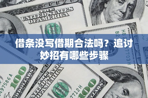济南借条没写借期合法吗？追讨妙招有哪些步骤