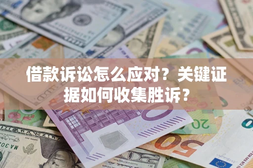 济南借款诉讼怎么应对？关键证据如何收集胜诉？