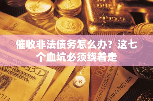 济南催收非法债务怎么办？这七个血坑必须绕着走