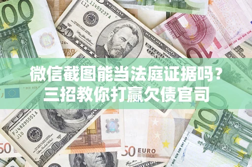 济南微信截图能当法庭证据吗？三招教你打赢欠债官司