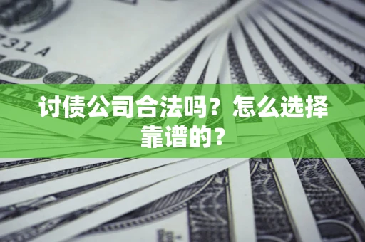 济南讨债公司合法吗？怎么选择靠谱的？