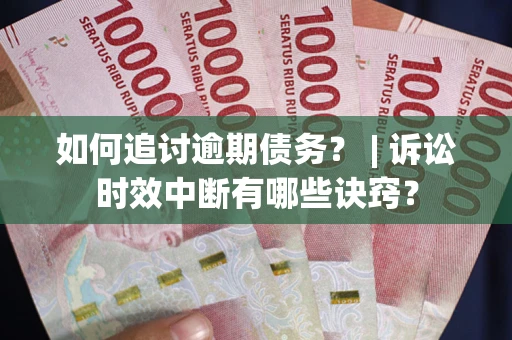 济南如何追讨逾期债务？ | 诉讼时效中断有哪些诀窍？