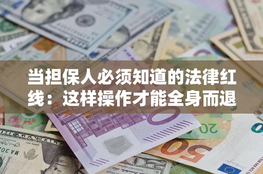 济南当担保人必须知道的法律红线：这样操作才能全身而退