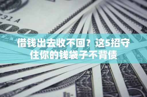济南借钱出去收不回？这5招守住你的钱袋子不背债