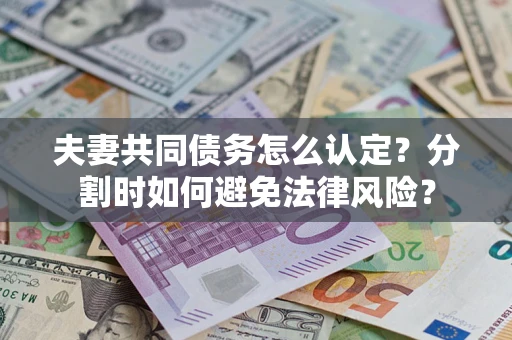 济南夫妻共同债务怎么认定？分割时如何避免法律风险？