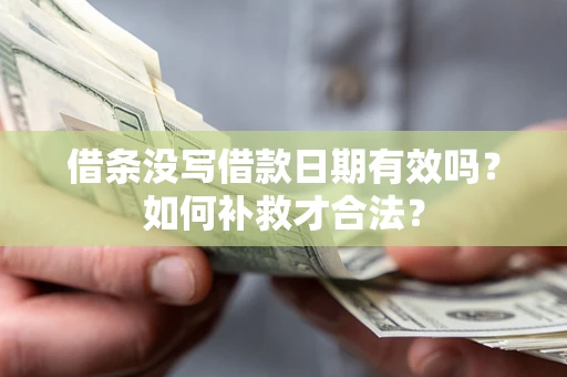 济南借条没写借款日期有效吗？如何补救才合法？