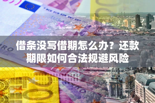 济南借条没写借期怎么办？还款期限如何合法规避风险