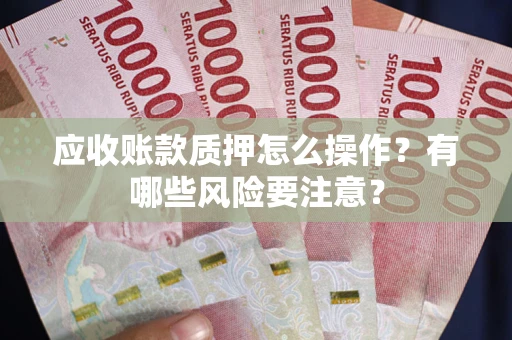 济南应收账款质押怎么操作？有哪些风险要注意？